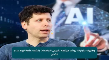وظائف بخيارات رواتب مرتفعة لخريجي الجامعات يكشف عنها اليوم سام ألتمان